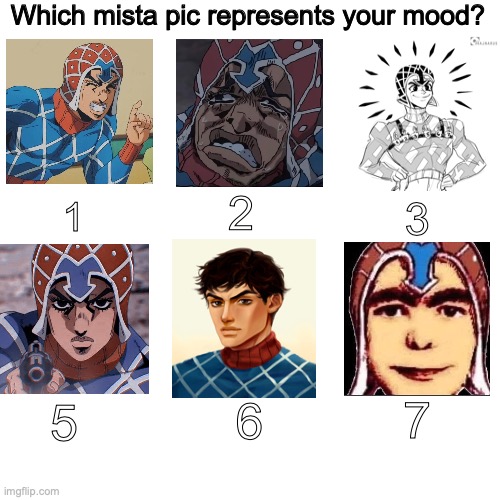 (3 and 6 are fan art. Credit goes where it's due). | Which mista pic represents your mood? 2; 3; 1; 7; 5; 6 | image tagged in memes,jojo's bizarre adventure,mood,yeeee,shitpost | made w/ Imgflip meme maker