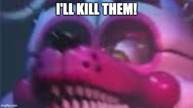 Funtime Foxy is Terrible | I'LL KILL THEM! | image tagged in funtime foxy is terrible | made w/ Imgflip meme maker