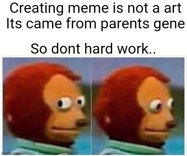 Meme creater | Creating meme is not a art
Its came from parents gene; So dont hard work.. | image tagged in memes,monkey puppet,dank memes | made w/ Imgflip meme maker
