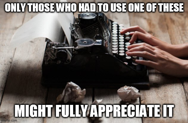 typewriter typing | ONLY THOSE WHO HAD TO USE ONE OF THESE MIGHT FULLY APPRECIATE IT | image tagged in typewriter typing | made w/ Imgflip meme maker