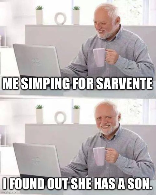 Hide the Pain Harold | ME SIMPING FOR SARVENTE; I FOUND OUT SHE HAS A SON. | image tagged in memes,hide the pain harold | made w/ Imgflip meme maker