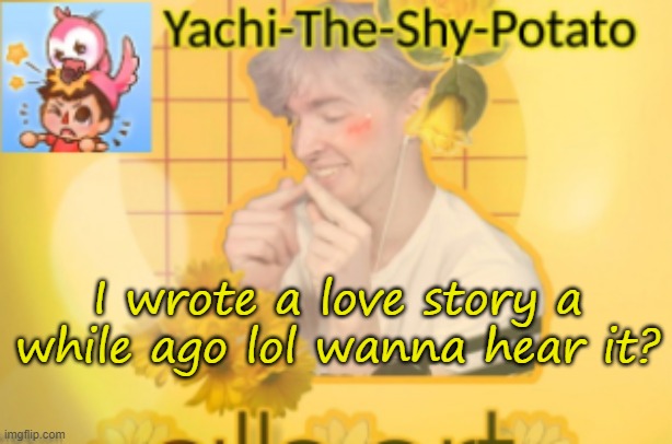 Yachi's temp | I wrote a love story a while ago lol wanna hear it? | image tagged in yachi's temp | made w/ Imgflip meme maker