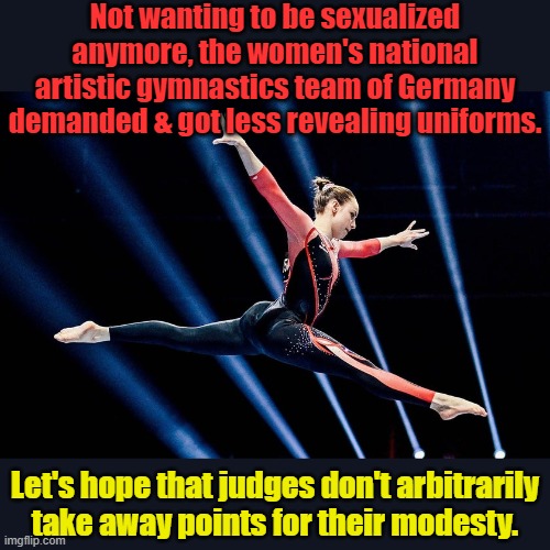 Yes, judges can do that | Not wanting to be sexualized anymore, the women's national artistic gymnastics team of Germany demanded & got less revealing uniforms. Let's hope that judges don't arbitrarily
take away points for their modesty. | image tagged in unitard,feminism,gymnastics,sports,germany | made w/ Imgflip meme maker