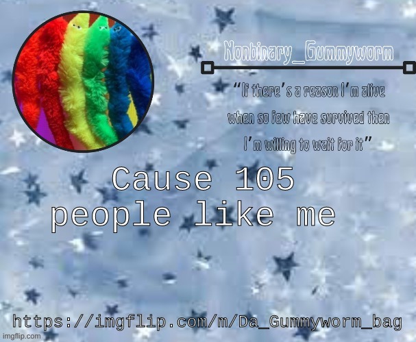 also in comments | Cause 105 people like me; https://imgflip.com/m/Da_Gummyworm_bag | made w/ Imgflip meme maker
