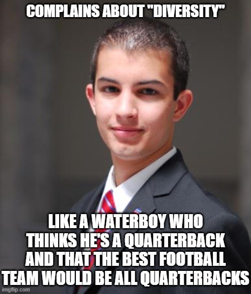 And He'll Still Struggle To Understand This Football Analogy | COMPLAINS ABOUT "DIVERSITY"; LIKE A WATERBOY WHO THINKS HE'S A QUARTERBACK AND THAT THE BEST FOOTBALL TEAM WOULD BE ALL QUARTERBACKS | image tagged in college conservative | made w/ Imgflip meme maker
