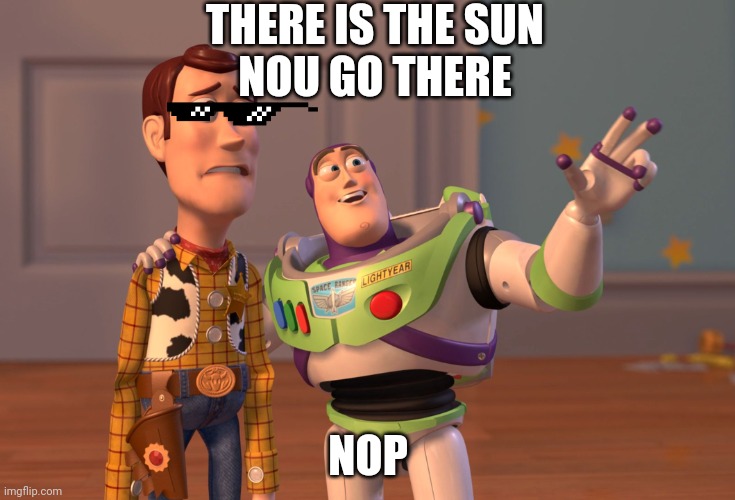 X, X Everywhere | THERE IS THE SUN
NOU GO THERE; NOP | image tagged in memes,x x everywhere | made w/ Imgflip meme maker