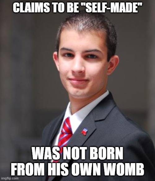 Did You "Choose" Where, When, And To Whom To Be Born? No? Well, Nobody Else Did Either... | CLAIMS TO BE "SELF-MADE"; WAS NOT BORN FROM HIS OWN WOMB | image tagged in college conservative,self-made,misogyny,ingratitude,determinism,miser | made w/ Imgflip meme maker