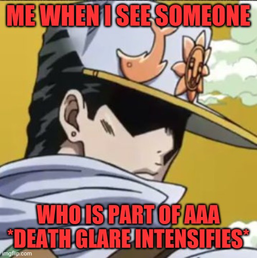 Purge the remaining AAA members | ME WHEN I SEE SOMEONE; WHO IS PART OF AAA *DEATH GLARE INTENSIFIES* | image tagged in jotaro rly | made w/ Imgflip meme maker