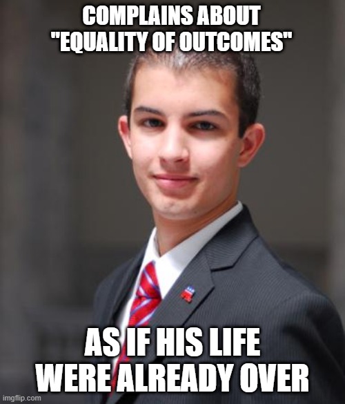 An Outcome Is A Final Product Or End Result, But Every Day Is A New Beginning | COMPLAINS ABOUT "EQUALITY OF OUTCOMES"; AS IF HIS LIFE WERE ALREADY OVER | image tagged in college conservative,equality,inequality,opportunity,conservative logic,triggered | made w/ Imgflip meme maker