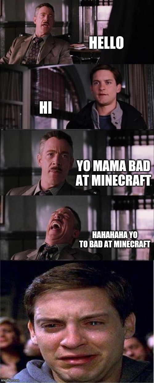Peter Parker Cry Meme | HELLO; HI; YO MAMA BAD AT MINECRAFT; HAHAHAHA YO TO BAD AT MINECRAFT | image tagged in memes,peter parker cry | made w/ Imgflip meme maker