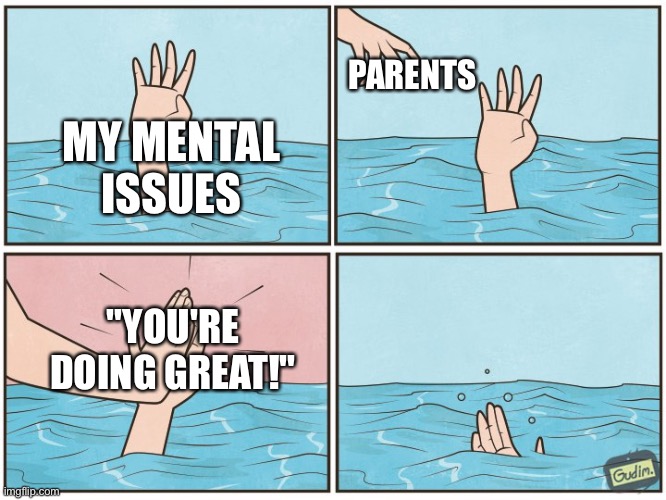 High five drown | PARENTS; MY MENTAL ISSUES; "YOU'RE DOING GREAT!" | image tagged in high five drown | made w/ Imgflip meme maker