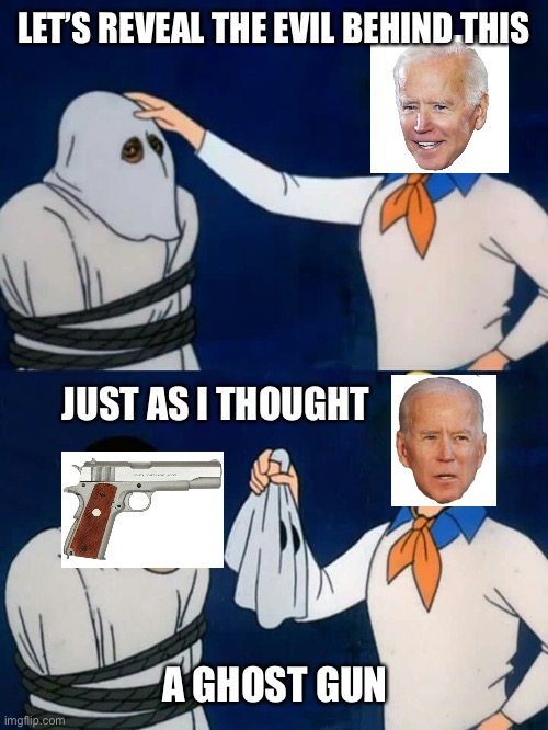 Because Ghosts Aren’t Real | LET’S REVEAL THE EVIL BEHIND THIS; JUST AS I THOUGHT; A GHOST GUN | image tagged in reveal,scooby doo,biden,ghost gun | made w/ Imgflip meme maker