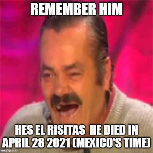 I wont use this template any more REST IN PEACE EL RISITAS | REMEMBER HIM; HES EL RISITAS  HE DIED IN APRIL 28 2021 (MEXICO'S TIME) | image tagged in laughing mexican | made w/ Imgflip meme maker