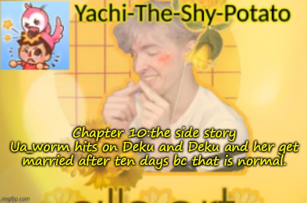 Yachi's temp | Chapter 10:the side story
Ua_worm hits on Deku and Deku and her get married after ten days bc that is normal. | image tagged in yachi's temp | made w/ Imgflip meme maker