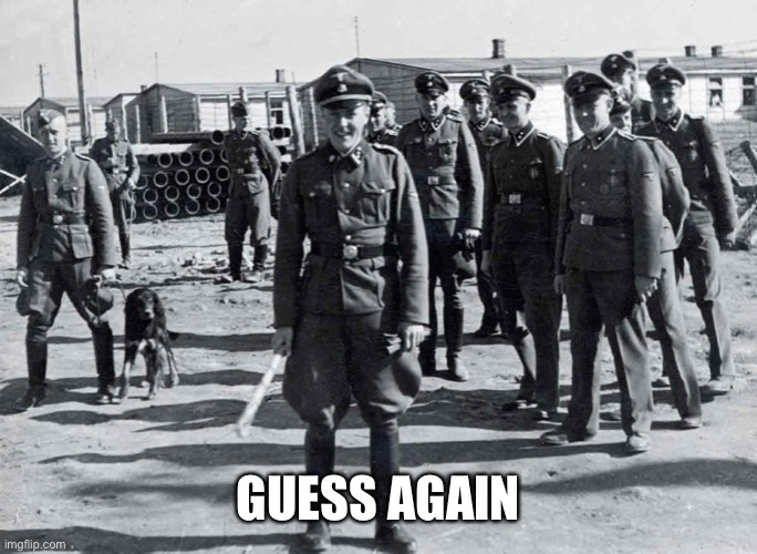 gestapo | GUESS AGAIN | image tagged in gestapo | made w/ Imgflip meme maker