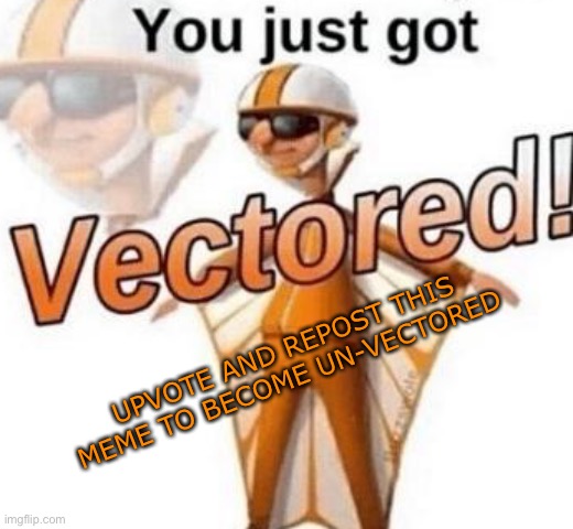 You just got vectored | UPVOTE AND REPOST THIS MEME TO BECOME UN-VECTORED | image tagged in you just got vectored | made w/ Imgflip meme maker