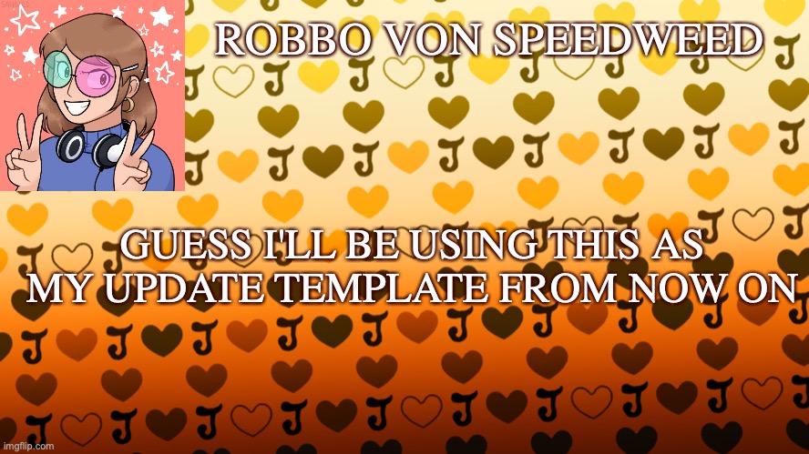 New update template I guess | ROBBO VON SPEEDWEED; GUESS I'LL BE USING THIS AS MY UPDATE TEMPLATE FROM NOW ON | image tagged in new template,update,idk | made w/ Imgflip meme maker