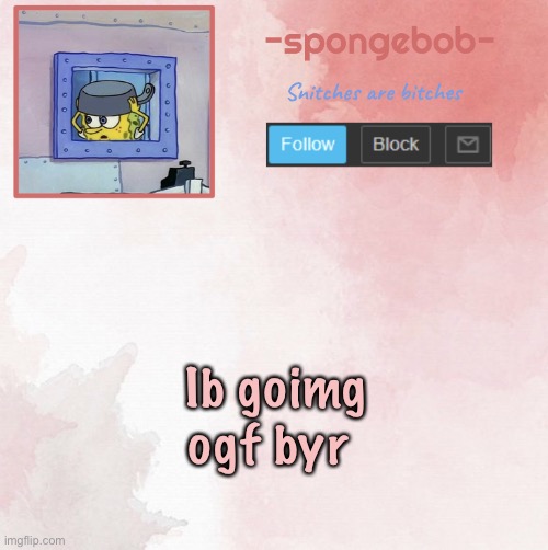 Sponge temp | Ib goimg ogf byr | image tagged in sponge temp | made w/ Imgflip meme maker