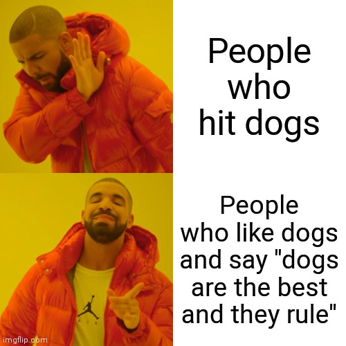 Drake Hotline Bling Meme | People who hit dogs People who like dogs and say "dogs are the best and they rule" | image tagged in memes,drake hotline bling | made w/ Imgflip meme maker