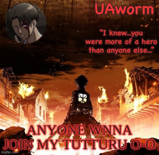 im bored asf | ANYONE WNNA JOIN MY TUTTURU O-O | image tagged in uaworm aot temp | made w/ Imgflip meme maker