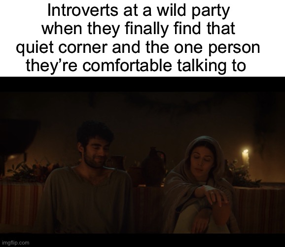 Introverts at a wild party when they finally find that quiet corner and the one person they’re comfortable talking to | image tagged in blank white template,the chosen | made w/ Imgflip meme maker