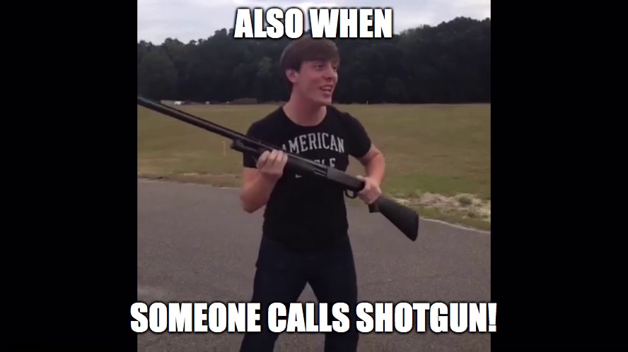 ALSO WHEN SOMEONE CALLS SHOTGUN! | made w/ Imgflip meme maker