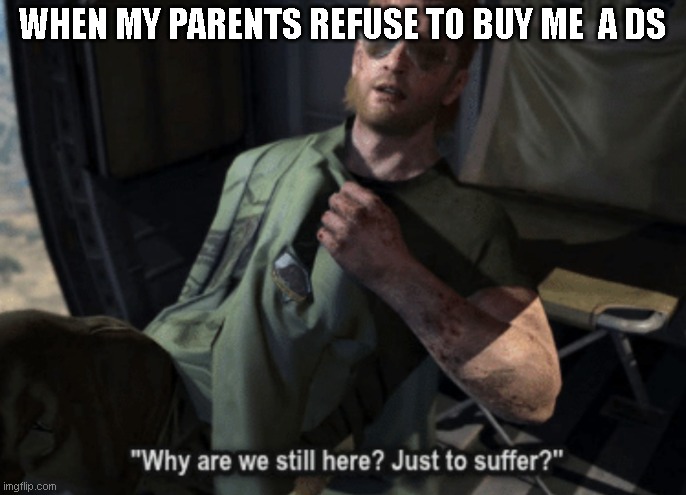 Why are we still here? Just to suffer? | WHEN MY PARENTS REFUSE TO BUY ME  A DS | image tagged in why are we still here just to suffer | made w/ Imgflip meme maker