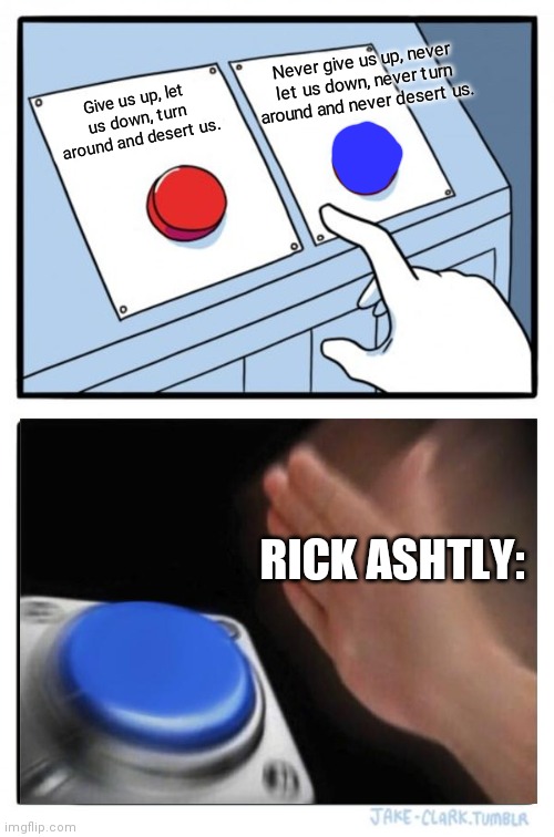 Two Buttons Meme | Never give us up, never let us down, never turn around and never desert us. Give us up, let us down, turn around and desert us. RICK ASHTLY: | image tagged in memes,two buttons | made w/ Imgflip meme maker