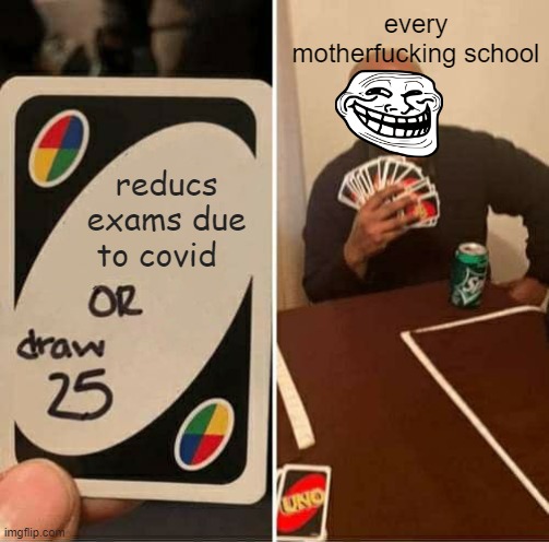 fax | every motherfucking school; reducs exams due to covid | image tagged in memes,uno draw 25 cards,unhelpful high school teacher,school | made w/ Imgflip meme maker