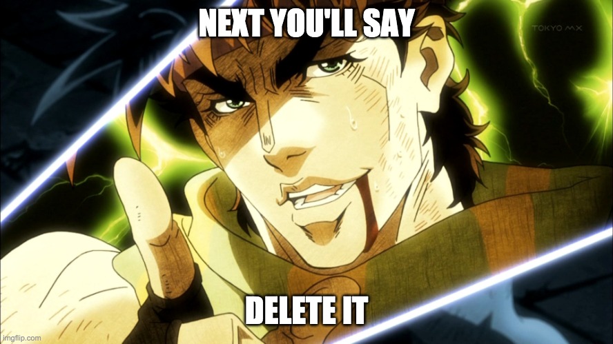 Jojo "Next you'll say" | NEXT YOU'LL SAY; DELETE IT | image tagged in jojo next you'll say | made w/ Imgflip meme maker