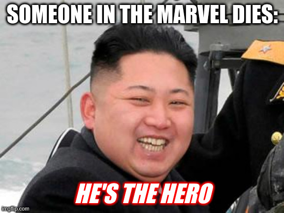 Happy Kim Jong Un |  SOMEONE IN THE MARVEL DIES:; HE'S THE HERO | image tagged in happy kim jong un | made w/ Imgflip meme maker
