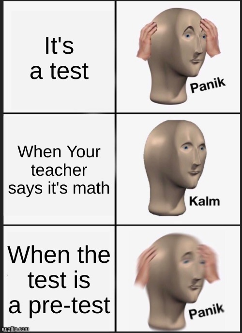 Panik Kalm Panik Meme | It's a test; When Your teacher says it's math; When the test is a pre-test | image tagged in memes,panik kalm panik | made w/ Imgflip meme maker