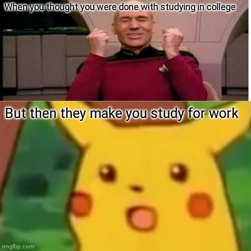 Surprised Pikachu | When you thought you were done with studying in college; But then they make you study for work | image tagged in memes,surprised pikachu | made w/ Imgflip meme maker
