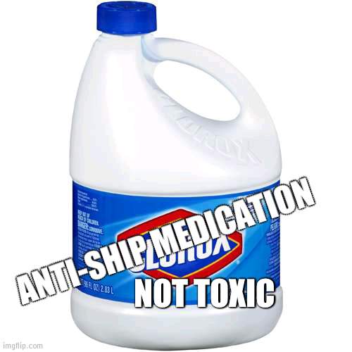 CLOROX | NOT TOXIC ANTI-SHIP MEDICATION | image tagged in clorox | made w/ Imgflip meme maker