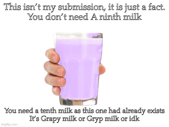 [ignore] This isn’t my submission, it is just a fact. Take it into consideration and don’t NSFW it. |  This isn’t my submission, it is just a fact.
You don’t need A ninth milk; You need a tenth milk as this one had already exists
It’s Grapy milk or Gryp milk or idk | image tagged in facts,grapy milk,gryp milk,flavoured milk,your welcome,plane milk | made w/ Imgflip meme maker