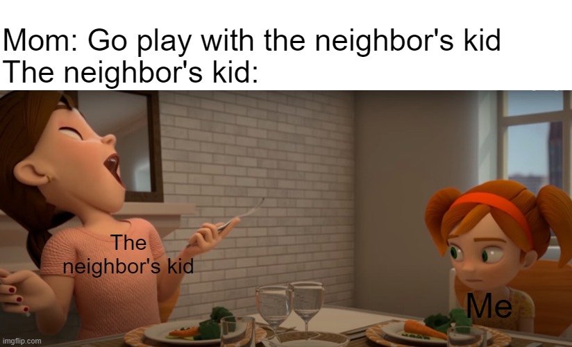 The neighbor's kid | Mom: Go play with the neighbor's kid
The neighbor's kid:; The neighbor's kid; Me | image tagged in mmm delicious air | made w/ Imgflip meme maker