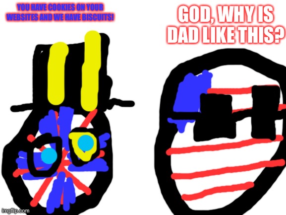 I mean, being British, I can’t disagree with the British joke | GOD, WHY IS DAD LIKE THIS? YOU HAVE COOKIES ON YOUR WEBSITES AND WE HAVE BISCUITS! | image tagged in blank white template,uk,usa,cookies,biscuits,countryballs | made w/ Imgflip meme maker