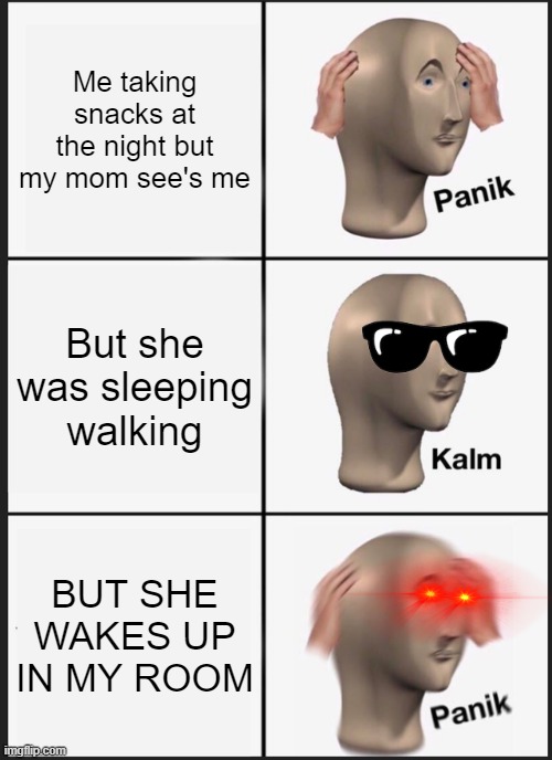 Panik Kalm Panik Meme | Me taking snacks at the night but my mom see's me; But she was sleeping walking; BUT SHE WAKES UP IN MY ROOM | image tagged in memes,panik kalm panik | made w/ Imgflip meme maker
