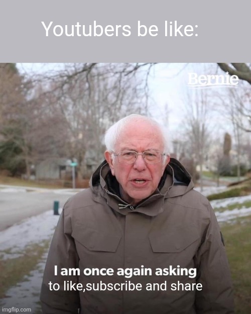 Bernie I Am Once Again Asking For Your Support | Youtubers be like:; to like,subscribe and share | image tagged in memes,bernie i am once again asking for your support | made w/ Imgflip meme maker