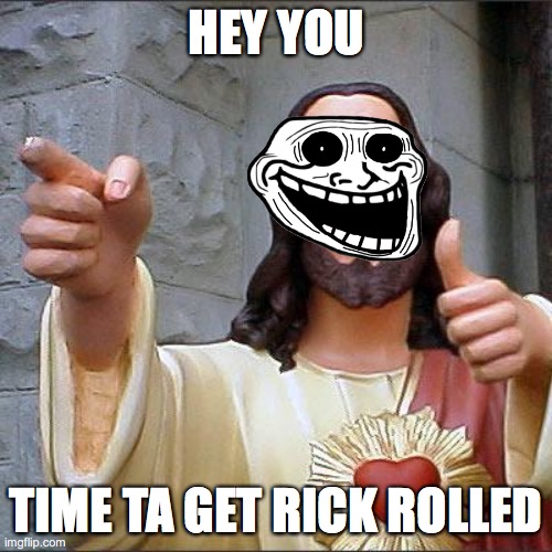Buddy Christ Meme | HEY YOU; TIME TA GET RICK ROLLED | image tagged in memes,buddy christ | made w/ Imgflip meme maker