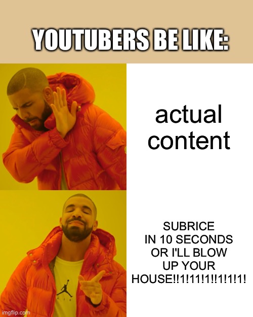 Drake Hotline Bling Meme | actual content SUBRICE IN 10 SECONDS OR I'LL BLOW UP YOUR HOUSE!!1!11!1!!1!1!1! YOUTUBERS BE LIKE: | image tagged in memes,drake hotline bling | made w/ Imgflip meme maker