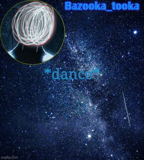 Bazooka's unknown temp | *dance* | image tagged in bazooka's unknown temp | made w/ Imgflip meme maker