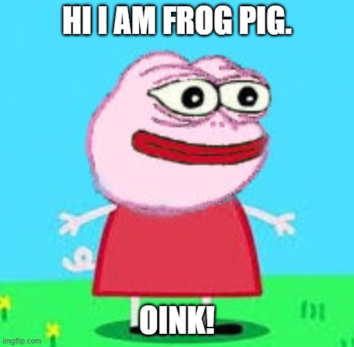 HI I AM FROG PIG. OINK! | image tagged in peppa pig | made w/ Imgflip meme maker