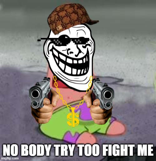 Suprised Patrick | NO BODY TRY TOO FIGHT ME | image tagged in suprised patrick | made w/ Imgflip meme maker