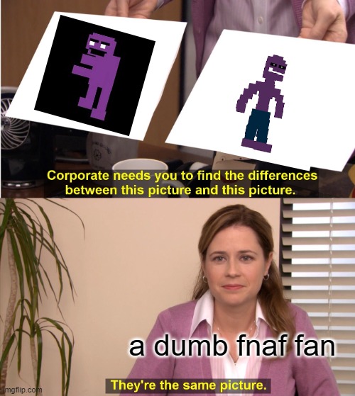 WILLIAM AND MICHAEL AREN'T THE SAME PERSON | a dumb fnaf fan | image tagged in memes,they're the same picture | made w/ Imgflip meme maker