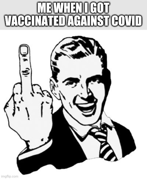 From me to Covid | ME WHEN I GOT VACCINATED AGAINST COVID | image tagged in memes,1950s middle finger,coronavirus,covid-19,vaccines,lmao | made w/ Imgflip meme maker