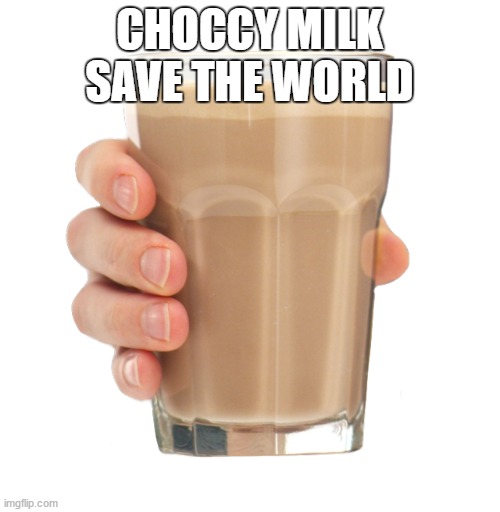 Choccy Milk | CHOCCY MILK SAVE THE WORLD | image tagged in choccy milk | made w/ Imgflip meme maker