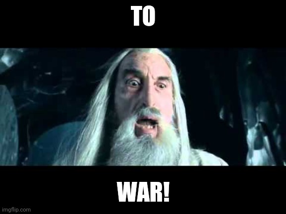 Saruman to war | TO WAR! | image tagged in saruman to war | made w/ Imgflip meme maker