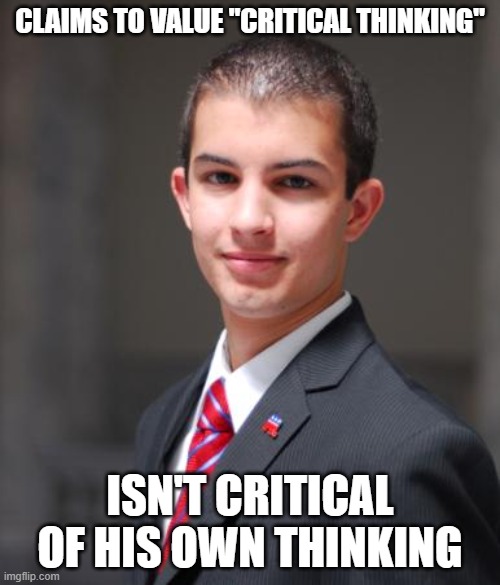 Hypocritical | CLAIMS TO VALUE "CRITICAL THINKING"; ISN'T CRITICAL OF HIS OWN THINKING | image tagged in college conservative,criticism,hypocritical,conservative logic,triggered,fake news | made w/ Imgflip meme maker