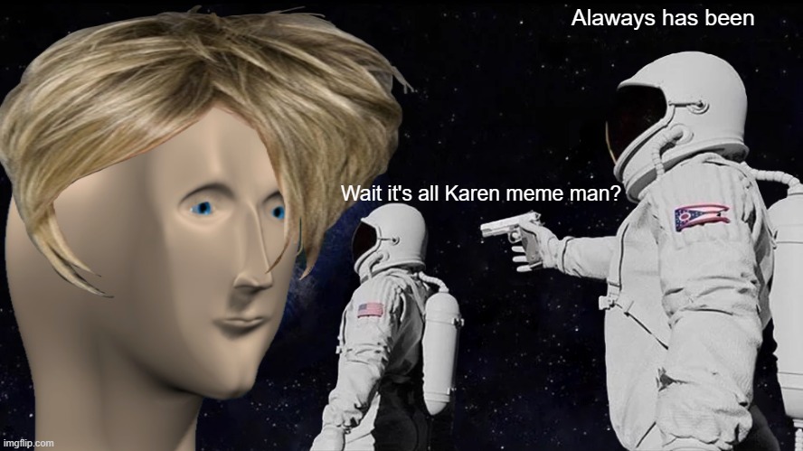 Hi there | Alaways has been; Wait it's all Karen meme man? | image tagged in always has been | made w/ Imgflip meme maker